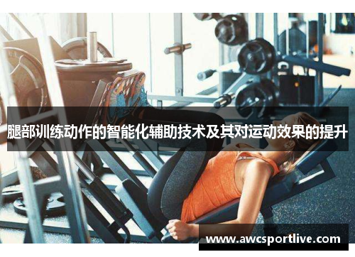 腿部训练动作的智能化辅助技术及其对运动效果的提升